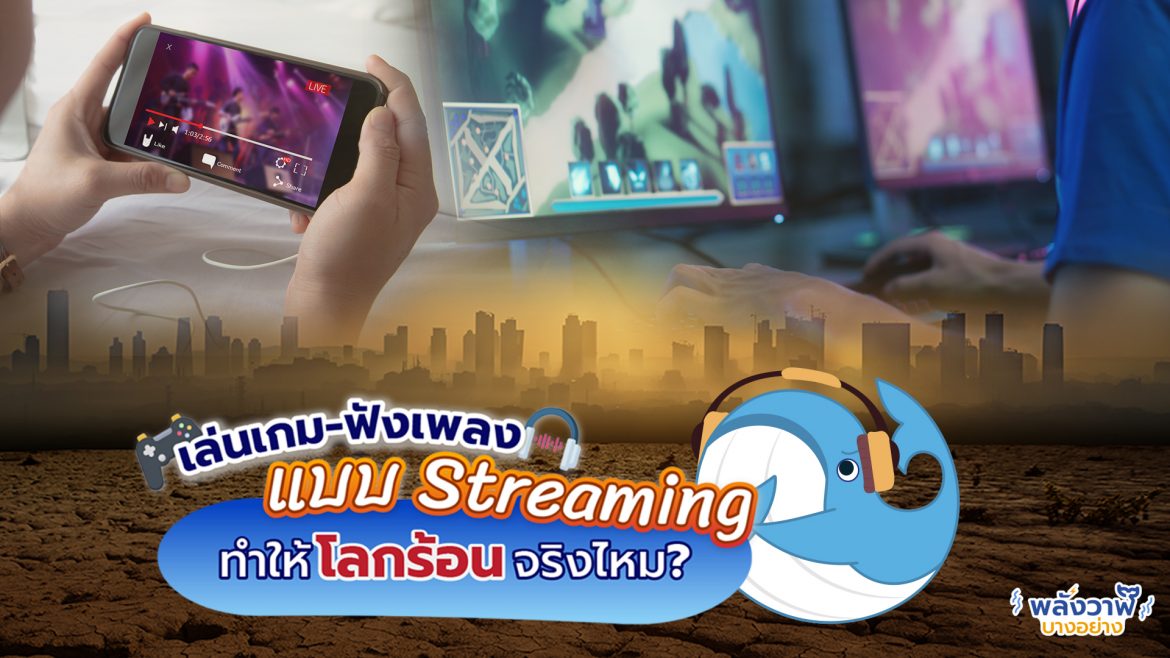 เล่นเกม-ฟังเพลงแบบ Streaming ทำให้โลกร้อนจริงไหม?
