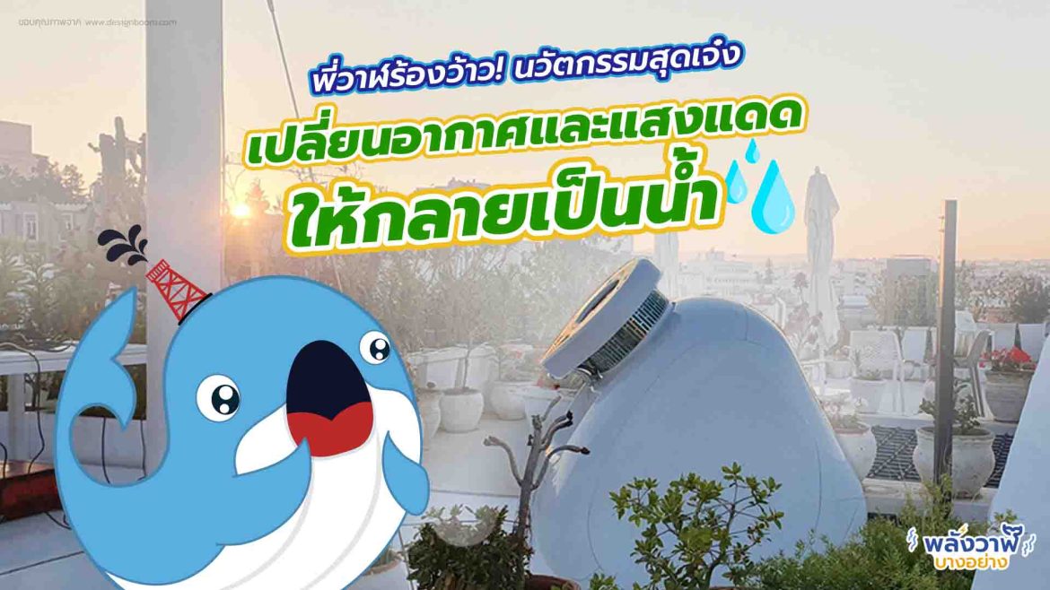 พี่วาฬร้องว้าว นวัตกรรมสุดเจ๋งเปลี่ยนอากาศและแสงแดดให้กลายเป็นน้ำ