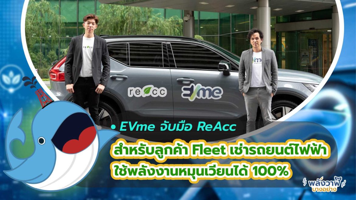 EVme จับมือ ReAcc สำหรับลูกค้า Fleet เช่ารถยนต์ไฟฟ้าใช้พลังงานหมุนเวียนได้ 100%
