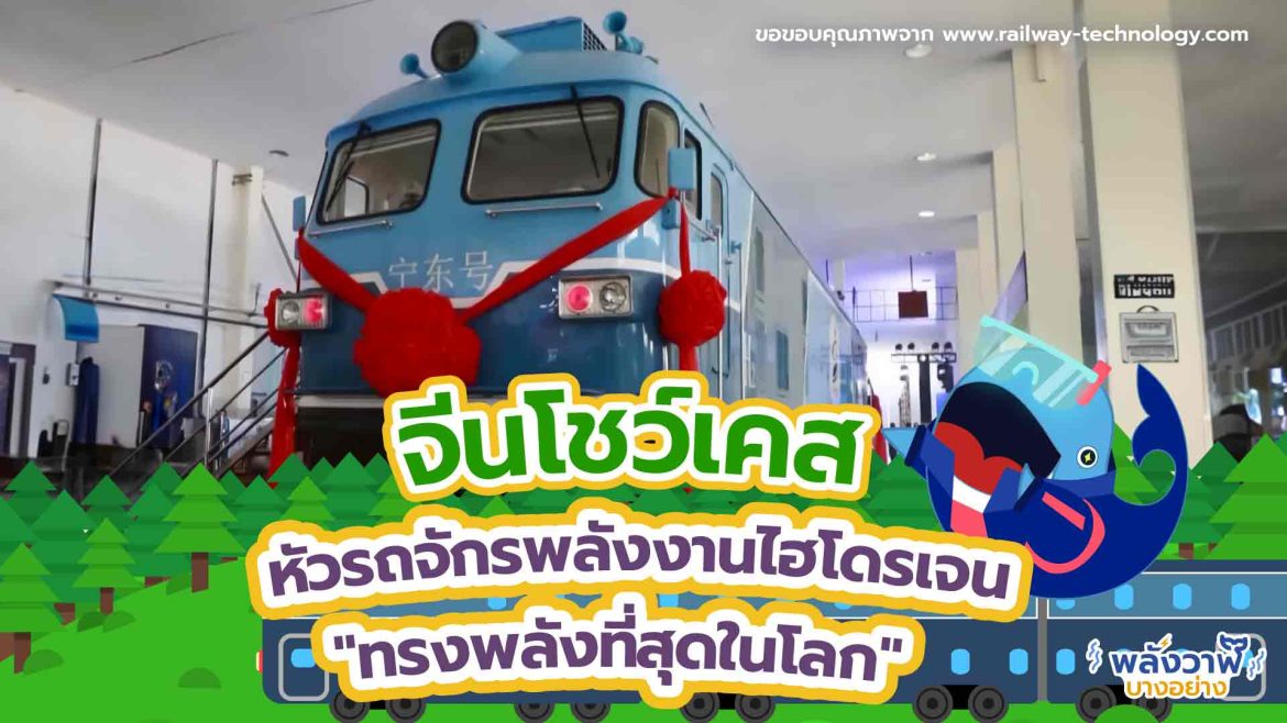 จีนโชว์เคส หัวรถจักรพลังงานไฮโดรเจน “ทรงพลังที่สุดในโลก”