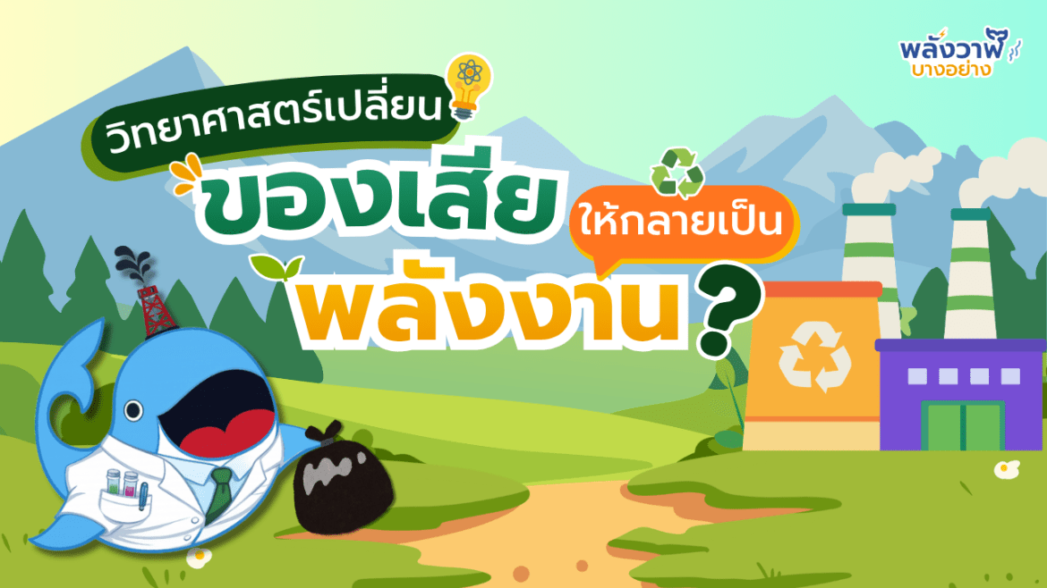 วิทยาศาสตร์เปลี่ยน “ของเสีย” ให้กลายเป็น “พลังงาน” ได้อย่างไร?